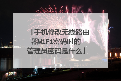 手机修改无线路由器WiFi密码时的管理员密码是什么