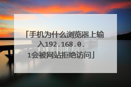 手机为什么浏览器上输入192.168.0.1会被网站拒绝访问