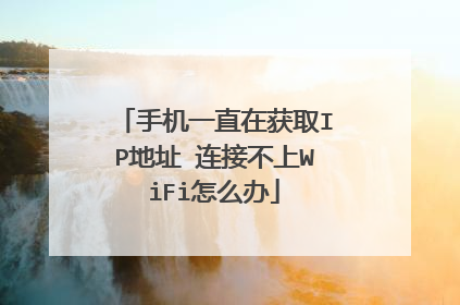 手机一直在获取IP地址 连接不上WiFi怎么办