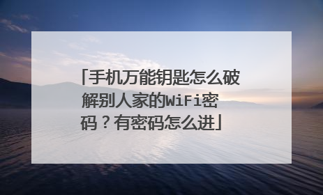 手机万能钥匙怎么破解别人家的WiFi密码?有密码怎么进