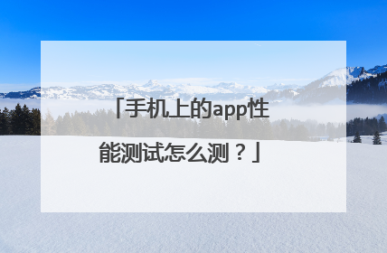 手机上的app性能测试怎么测？