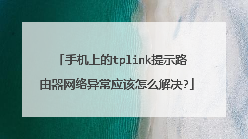 手机上的tplink提示路由器网络异常应该怎么解决?