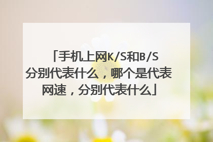 手机上网K/S和B/S分别代表什么，哪个是代表网速，分别代表什么