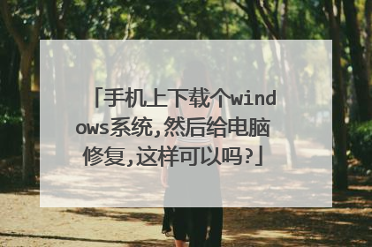 手机上下载个windows系统,然后给电脑修复,这样可以吗?