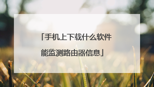 手机上下载什么软件能监测路由器信息