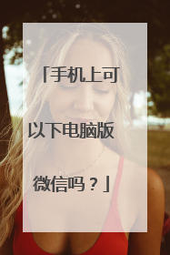 手机上可以下电脑版微信吗？