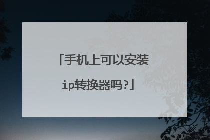 手机上可以安装ip转换器吗?