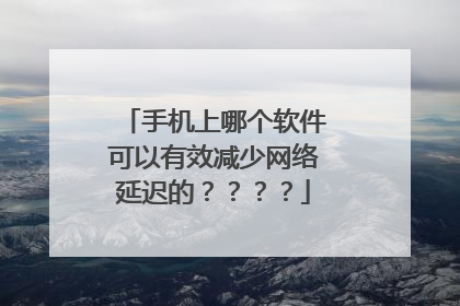手机上哪个软件可以有效减少网络延迟的????