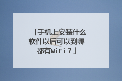 手机上安装什么软件以后可以到哪都有WiFi？