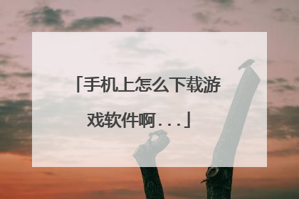 手机上怎么下载游戏软件啊...
