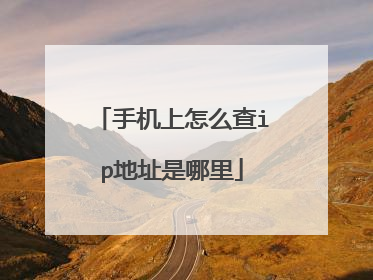 手机上怎么查ip地址是哪里