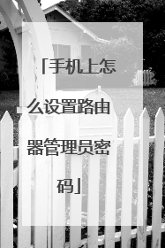手机上怎么设置路由器管理员密码