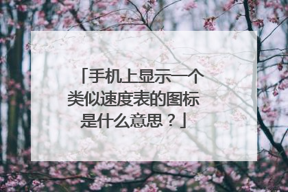 手机上显示一个类似速度表的图标是什么意思?