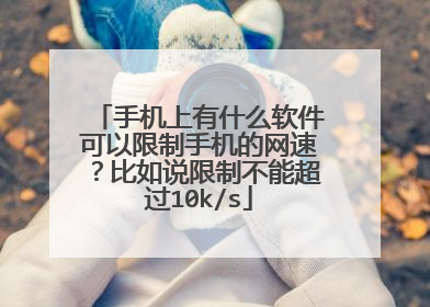手机上有什么软件可以限制手机的网速？比如说限制不能超过10k/s