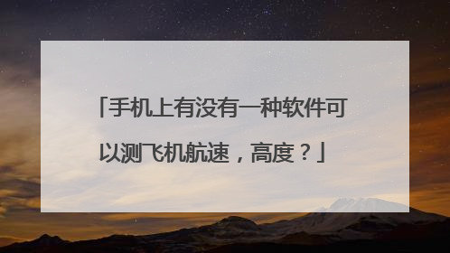 手机上有没有一种软件可以测飞机航速，高度？