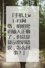 手机上Wi-Fi网络，明明密码输入正确了，但总是显示密码错误，怎么回事？