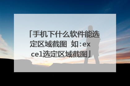 手机下什么软件能选定区域截图 如:excel选定区域截图