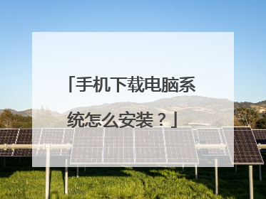 手机下载电脑系统怎么安装？
