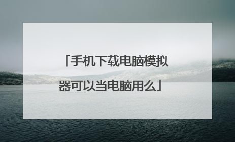 手机下载电脑模拟器可以当电脑用么