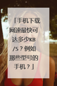 手机下载网速最快可达多少KB/S？例如那些型号的手机？