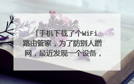 手机下载了个WiFi路由管家,为了防别人蹭网,最近发现一个设备,又不能拉黑,好像和别的手机不一样,