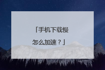 手机下载慢怎么加速?