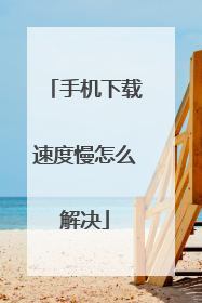 手机下载速度慢怎么解决