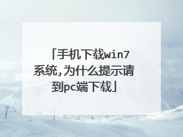 手机下载win7系统,为什么提示请到pc端下载