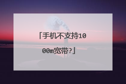 手机不支持1000m宽带?