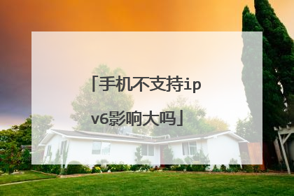 手机不支持ipv6影响大吗