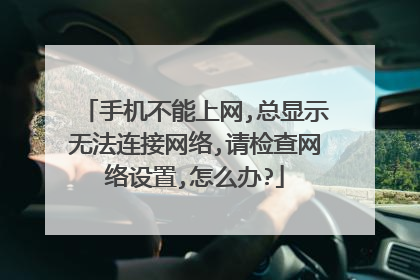 手机不能上网,总显示无法连接网络,请检查网络设置,怎么办?
