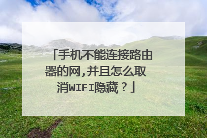 手机不能连接路由器的网,并且怎么取消WIFI隐藏?