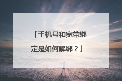 手机号和宽带绑定是如何解绑?
