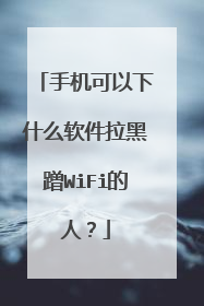 手机可以下什么软件拉黑蹭WiFi的人？