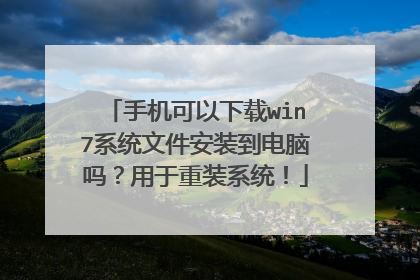 手机可以下载win7系统文件安装到电脑吗？用于重装系统！