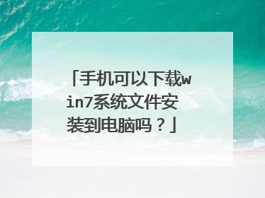 手机可以下载win7系统文件安装到电脑吗?