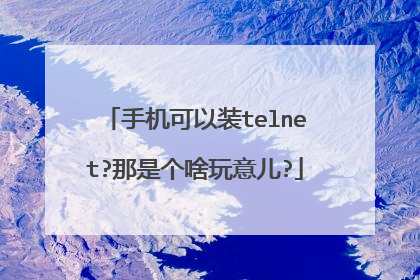 手机可以装telnet?那是个啥玩意儿?
