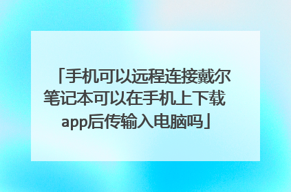 手机可以远程连接戴尔笔记本可以在手机上下载app后传输入电脑吗