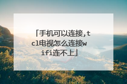 手机可以连接,tcl电视怎么连接wifi连不上