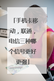 手机卡移动,联通,电信三种哪个信号更好更强