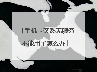 手机卡突然无服务不能用了怎么办
