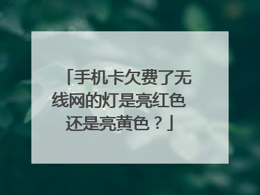 手机卡欠费了无线网的灯是亮红色还是亮黄色?