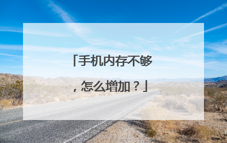 手机内存不够,怎么增加?