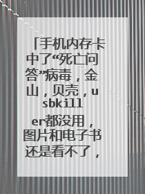 手机内存卡中了“死亡问答”病毒,金山,贝壳,usbkiller都没用,图片和电子书还是看不了,高手教我!