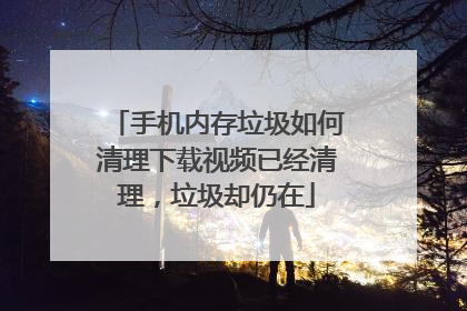 手机内存垃圾如何清理下载视频已经清理,垃圾却仍在