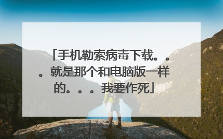 手机勒索病毒下载。。。就是那个和电脑版一样的。。。我要作死