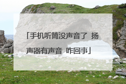 手机听筒没声音了 扬声器有声音 咋回事
