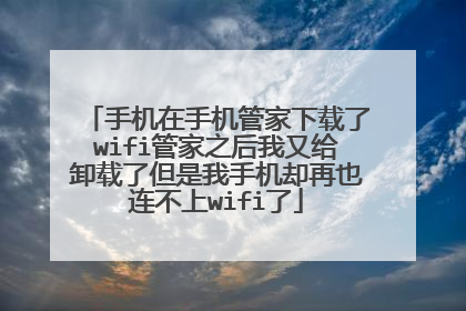 手机在手机管家下载了wifi管家之后我又给卸载了但是我手机却再也连不上wifi了
