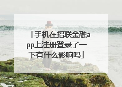 手机在招联金融app上注册登录了一下有什么影响吗