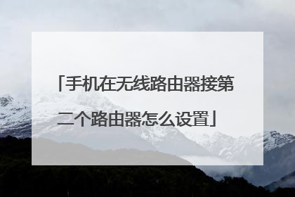手机在无线路由器接第二个路由器怎么设置